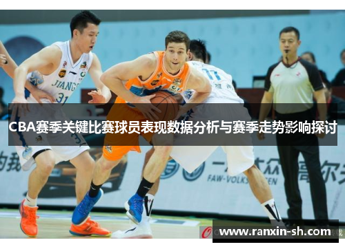 CBA赛季关键比赛球员表现数据分析与赛季走势影响探讨