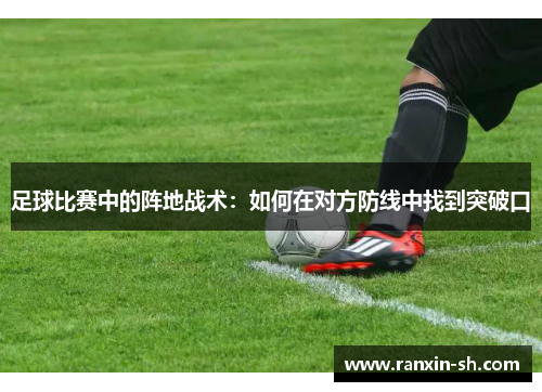 足球比赛中的阵地战术：如何在对方防线中找到突破口